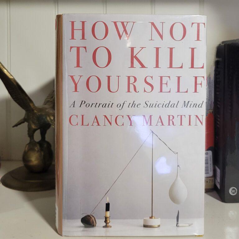 How Not to Kill Yourself by Clancey Martin
